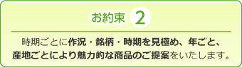 時期ごとに作況・銘柄・時期を見極め、年ごと、産地ごとにより魅力的な商品のご提案をいたします。